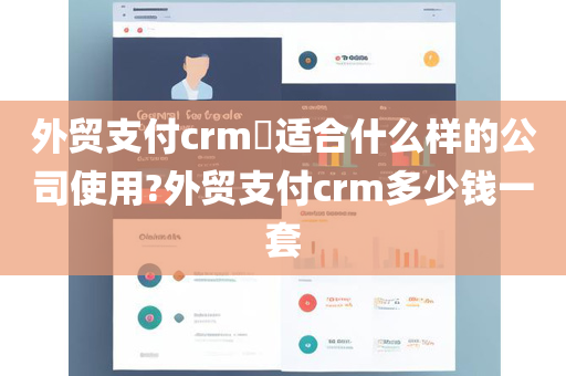 外贸支付crm​适合什么样的公司使用?外贸支付crm多少钱一套