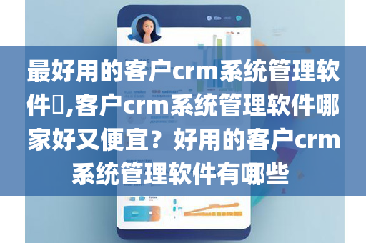 最好用的客户crm系统管理软件​,客户crm系统管理软件哪家好又便宜？好用的客户crm系统管理软件有哪些 