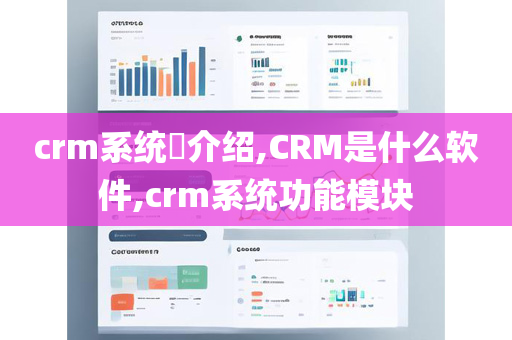 crm系统​介绍,CRM是什么软件,crm系统功能模块