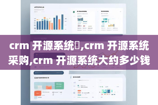 crm 开源系统​,crm 开源系统采购,crm 开源系统大约多少钱