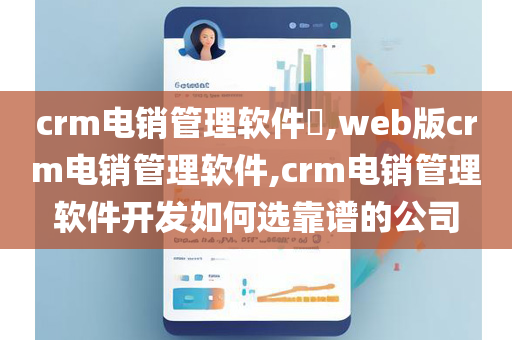 crm电销管理软件​,web版crm电销管理软件,crm电销管理软件开发如何选靠谱的公司