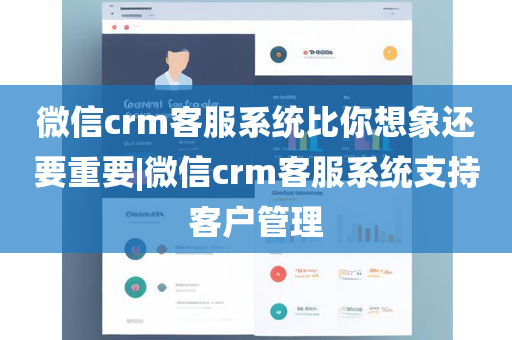 微信crm客服系统比你想象还要重要|微信crm客服系统支持客户管理