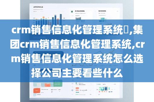 crm销售信息化管理系统​,集团crm销售信息化管理系统,crm销售信息化管理系统怎么选择公司主要看些什么