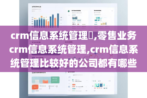 crm信息系统管理​,零售业务crm信息系统管理,crm信息系统管理比较好的公司都有哪些