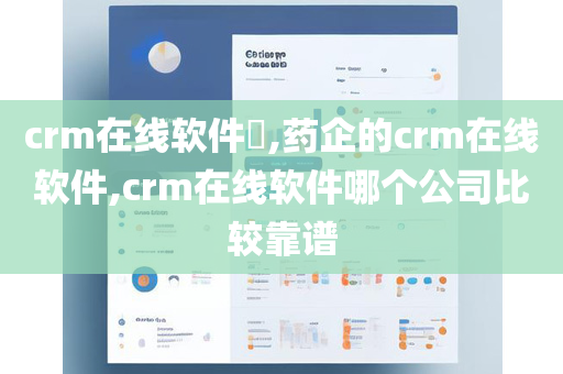 crm在线软件​,药企的crm在线软件,crm在线软件哪个公司比较靠谱