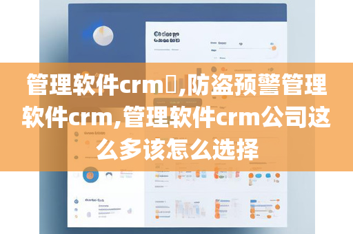 管理软件crm​,防盗预警管理软件crm,管理软件crm公司这么多该怎么选择