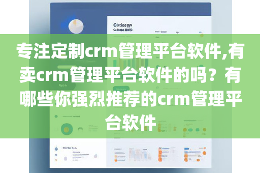 专注定制crm管理平台软件,有卖crm管理平台软件的吗？有哪些你强烈推荐的crm管理平台软件