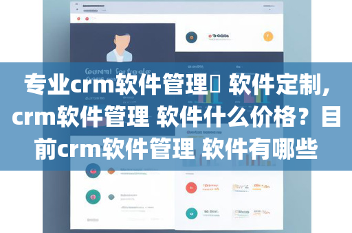 专业crm软件管理​ 软件定制,crm软件管理 软件什么价格？目前crm软件管理 软件有哪些