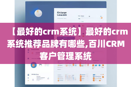 【最好的crm系统】最好的crm系统推荐品牌有哪些,百川CRM客户管理系统