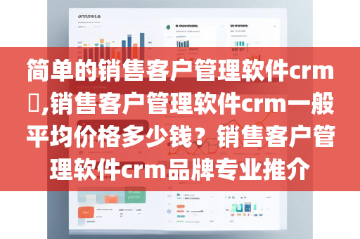 简单的销售客户管理软件crm​,销售客户管理软件crm一般平均价格多少钱？销售客户管理软件crm品牌专业推介