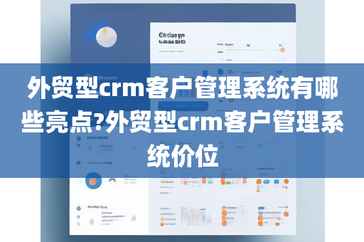 外贸型crm客户管理系统有哪些亮点?外贸型crm客户管理系统价位