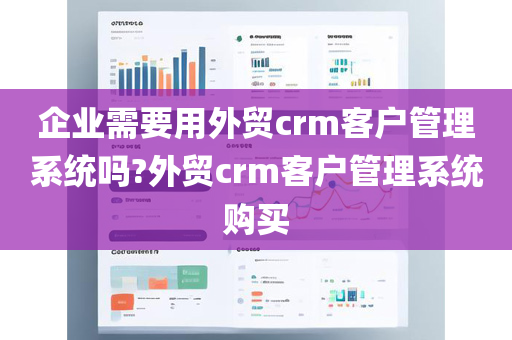 企业需要用外贸crm客户管理系统吗?外贸crm客户管理系统购买