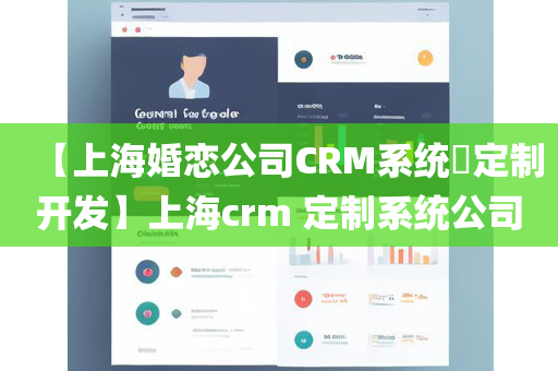 【上海婚恋公司CRM系统​定制开发】上海crm 定制系统公司