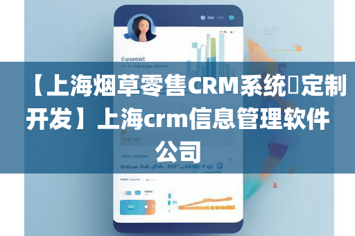 【上海烟草零售CRM系统​定制开发】上海crm信息管理软件公司