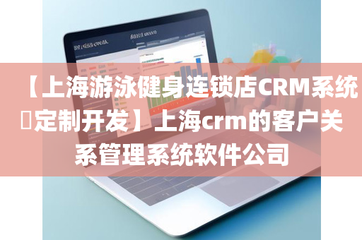 【上海游泳健身连锁店CRM系统​定制开发】上海crm的客户关系管理系统软件公司