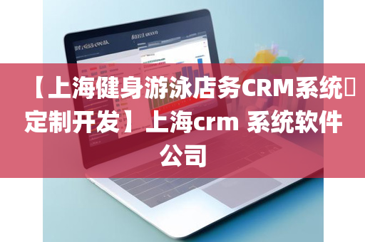 【上海健身游泳店务CRM系统​定制开发】上海crm 系统软件公司