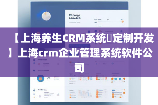 【上海养生CRM系统​定制开发】上海crm企业管理系统软件公司