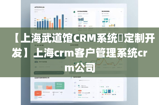 【上海武道馆CRM系统​定制开发】上海crm客户管理系统crm公司