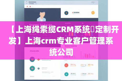 【上海绳索缆CRM系统​定制开发】上海crm专业客户管理系统公司