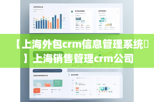 【上海外包crm信息管理系统​】上海销售管理crm公司