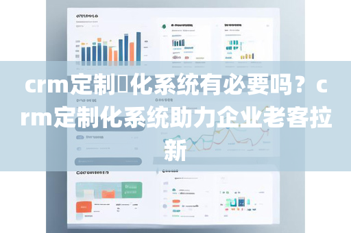 crm定制​化系统有必要吗？crm定制化系统助力企业老客拉新
