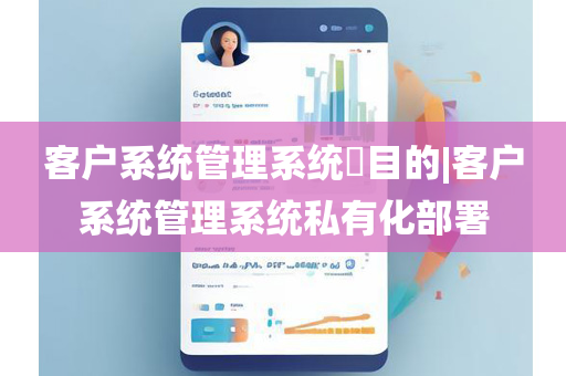 客户系统管理系统​目的|客户系统管理系统私有化部署