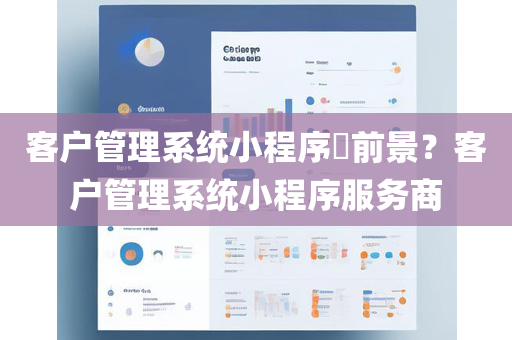 客户管理系统小程序​前景？客户管理系统小程序服务商
