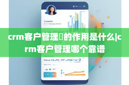 crm客户管理​的作用是什么|crm客户管理哪个靠谱